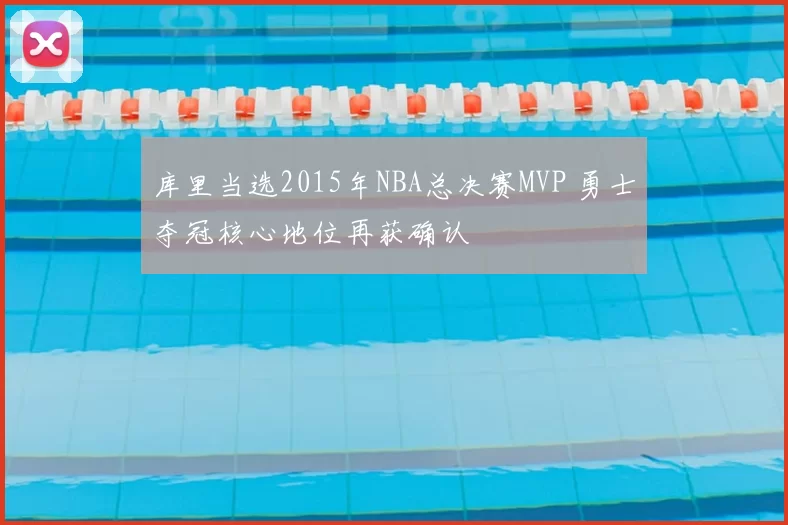 库里当选2015年NBA总决赛MVP 勇士夺冠核心地位再获确认