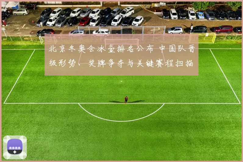 北京冬奥会冰壶排名公布 中国队晋级形势、奖牌争夺与关键赛程扫描