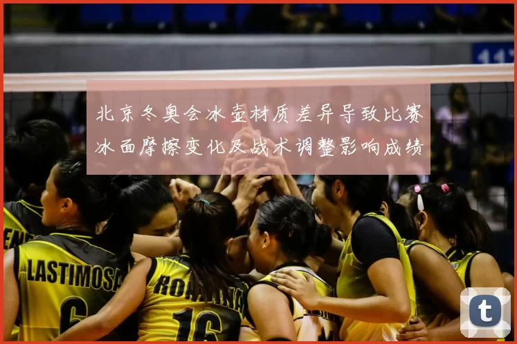 北京冬奥会冰壶材质差异导致比赛冰面摩擦变化及战术调整影响成绩