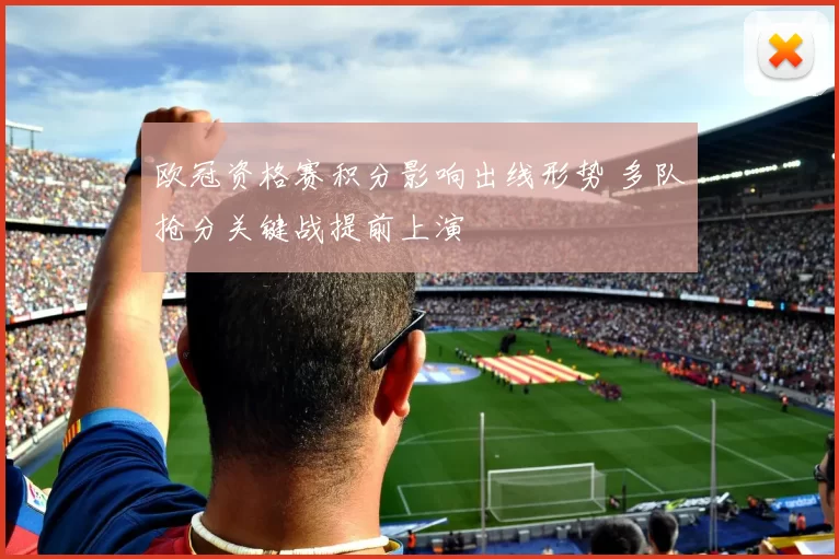 欧冠资格赛积分影响出线形势 多队抢分关键战提前上演