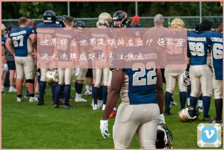 世界杯后世界足球排名出炉 强队座次大洗牌成球迷关注焦点