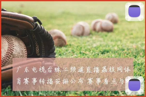 广东电视台珠江频道直播荔枝网体育赛事转播安排公布 赛事看点与观看方式同步更新