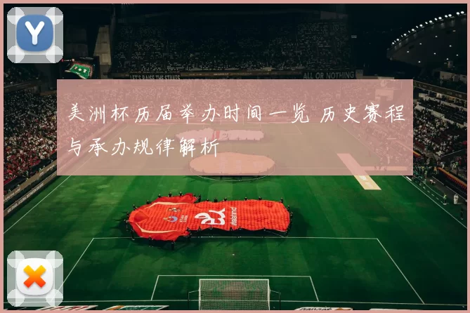 美洲杯历届举办时间一览 历史赛程与承办规律解析