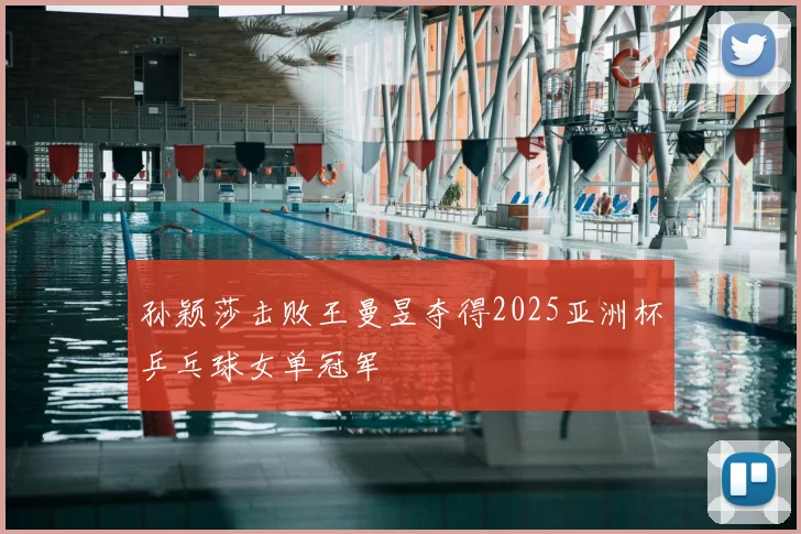 孙颖莎击败王曼昱夺得2025亚洲杯乒乓球女单冠军