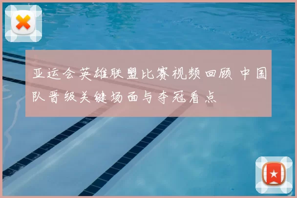 亚运会英雄联盟比赛视频回顾 中国队晋级关键场面与夺冠看点