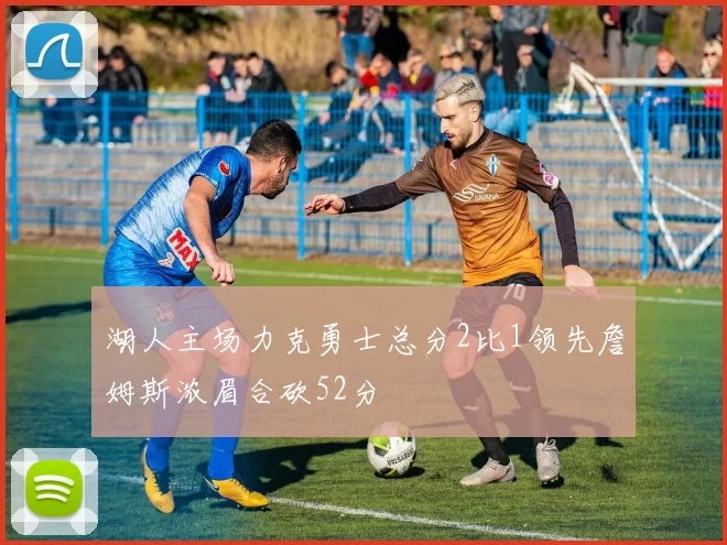 湖人主场力克勇士总分2比1领先詹姆斯浓眉合砍52分