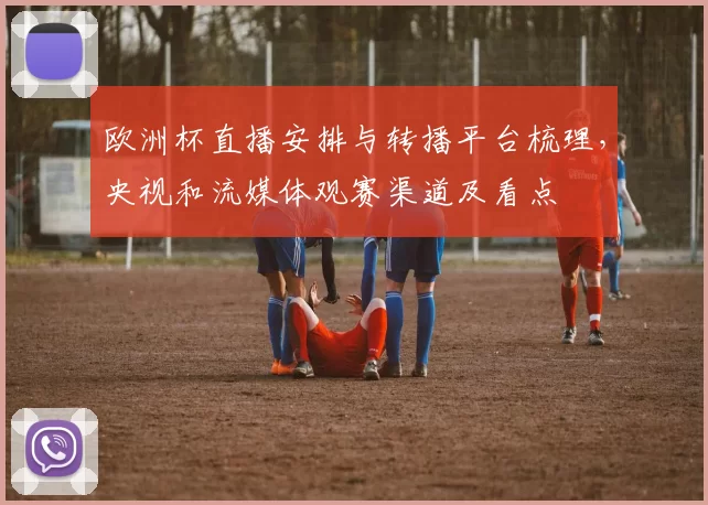 欧洲杯直播安排与转播平台梳理，央视和流媒体观赛渠道及看点