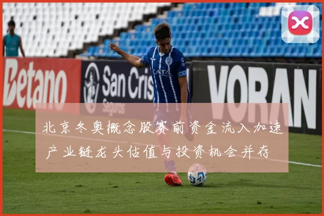 北京冬奥概念股赛前资金流入加速 产业链龙头估值与投资机会并存