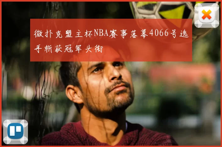微扑克盟主杯NBA赛事落幕4066号选手斩获冠军头衔