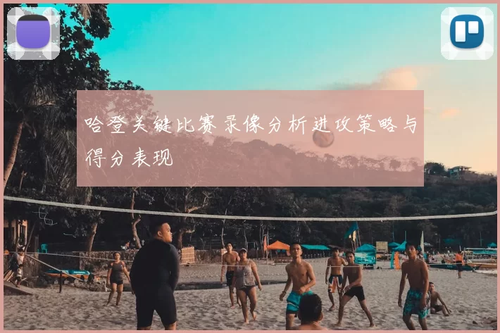 哈登关键比赛录像分析进攻策略与得分表现