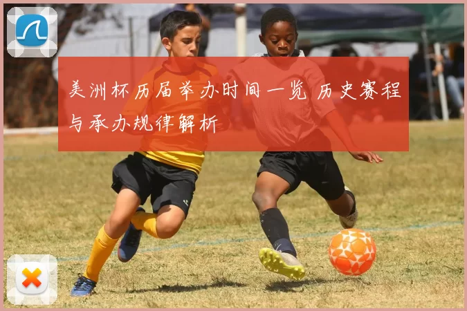 美洲杯历届举办时间一览 历史赛程与承办规律解析