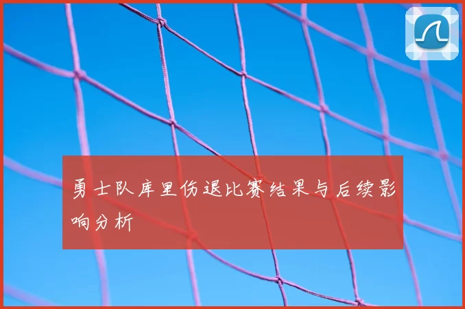 勇士队库里伤退比赛结果与后续影响分析