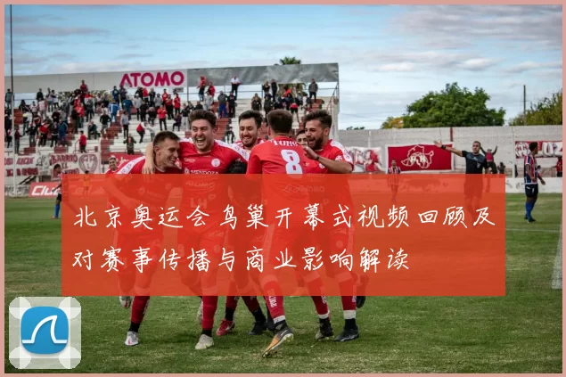 北京奥运会鸟巢开幕式视频回顾及对赛事传播与商业影响解读