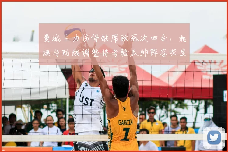 曼城主力伤停缺席欧冠次回合，轮换与防线调整将考验瓜帅阵容深度