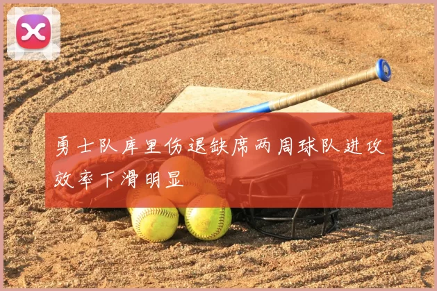 勇士队库里伤退缺席两周球队进攻效率下滑明显