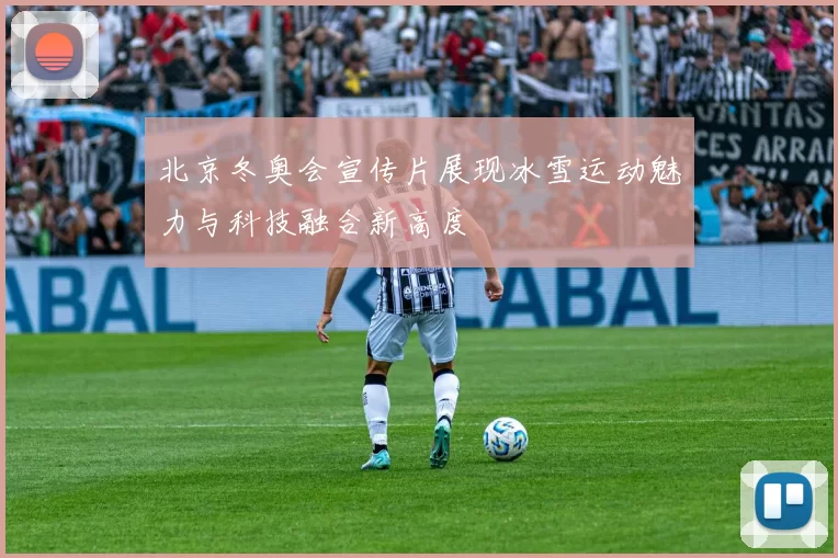 北京冬奥会宣传片展现冰雪运动魅力与科技融合新高度