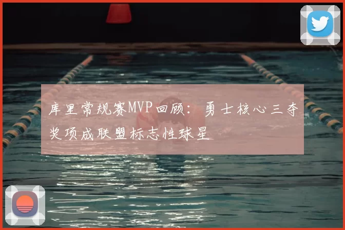 库里常规赛MVP回顾：勇士核心三夺奖项成联盟标志性球星