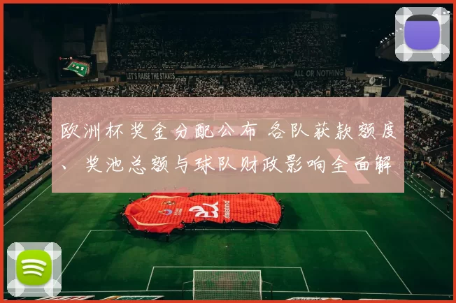 欧洲杯奖金分配公布 各队获款额度、奖池总额与球队财政影响全面解读