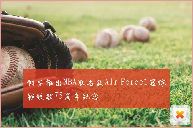 耐克推出NBA联名款Air Force1篮球鞋致敬75周年纪念