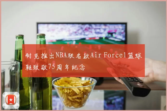 耐克推出NBA联名款Air Force1篮球鞋致敬75周年纪念