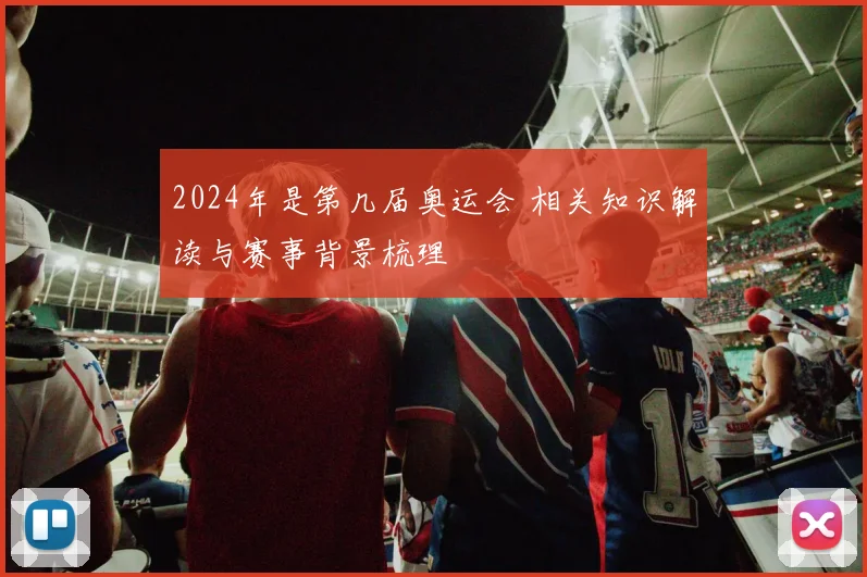 2024年是第几届奥运会 相关知识解读与赛事背景梳理
