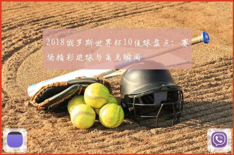 2018俄罗斯世界杯10佳球盘点:赛场精彩进球与高光瞬间