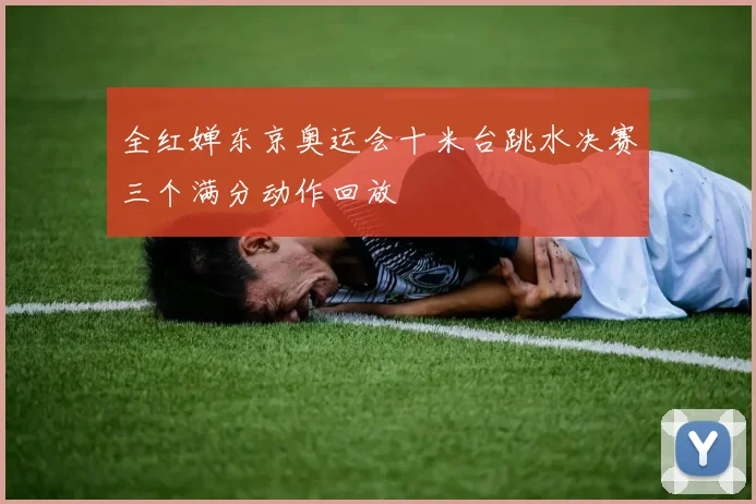 全红婵东京奥运会十米台跳水决赛三个满分动作回放
