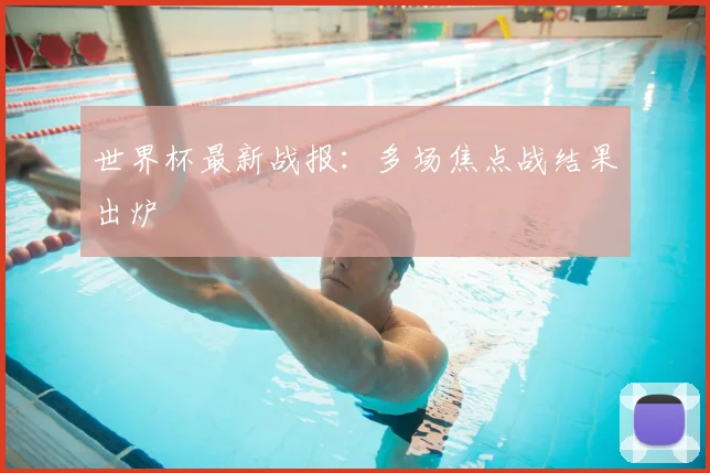 世界杯最新战报：多场焦点战结果出炉