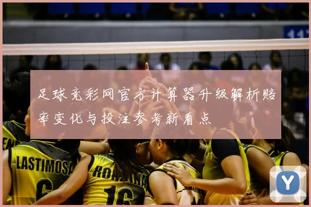 足球竞彩网官方计算器升级解析赔率变化与投注参考新看点