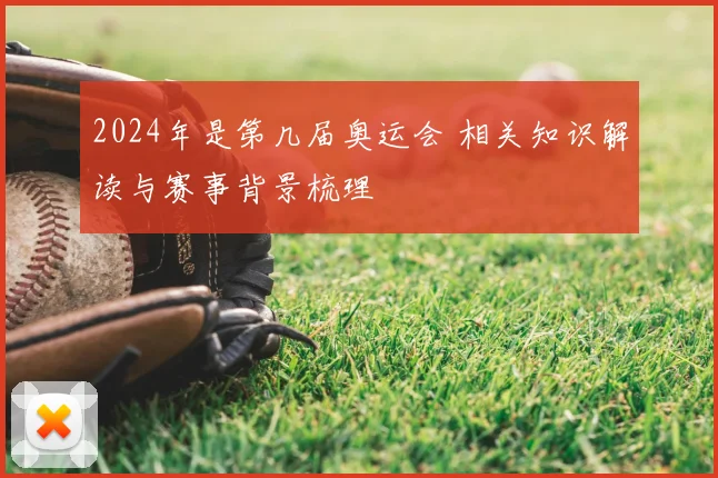 2024年是第几届奥运会 相关知识解读与赛事背景梳理