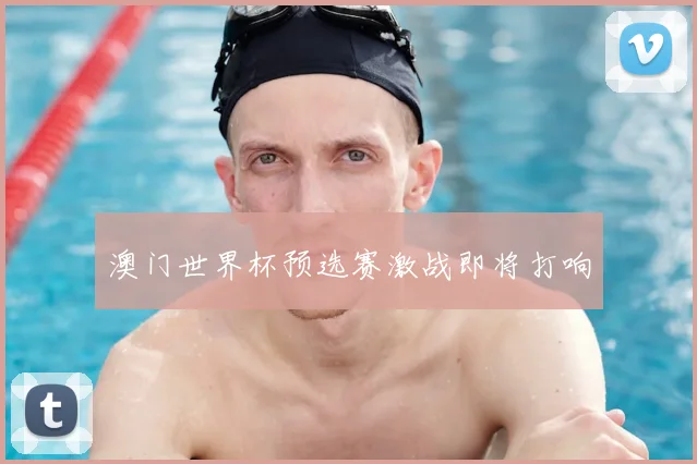 澳门世界杯预选赛激战即将打响
