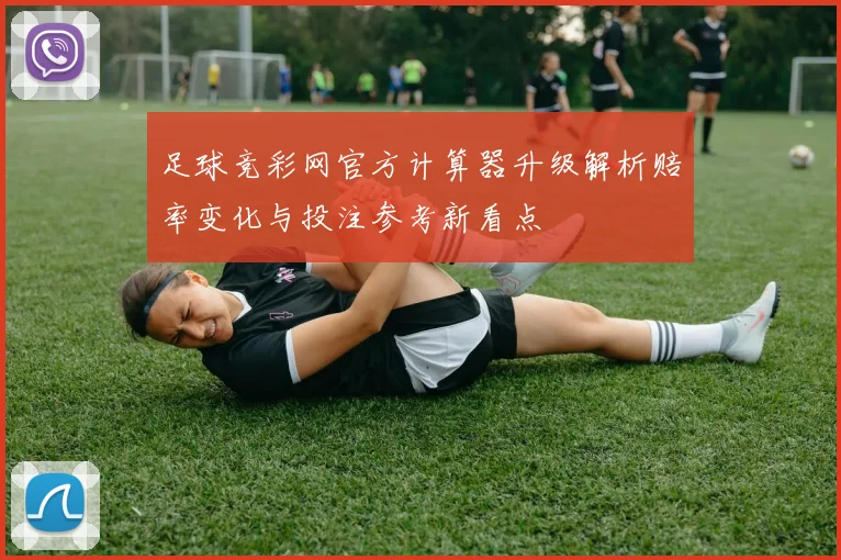 足球竞彩网官方计算器升级解析赔率变化与投注参考新看点