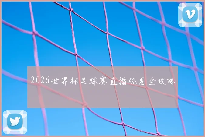 2026世界杯足球赛直播观看全攻略