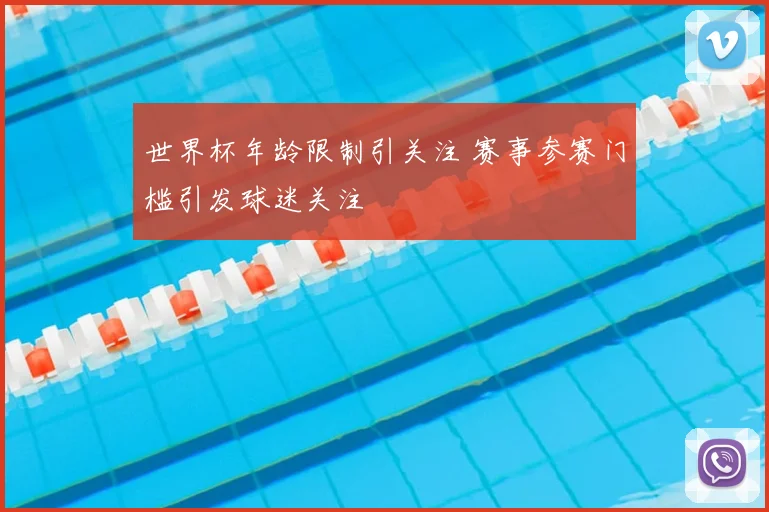 世界杯年龄限制引关注 赛事参赛门槛引发球迷关注